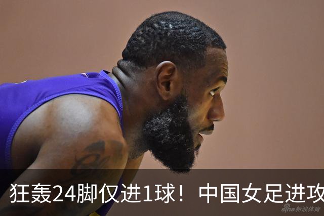 狂轰24脚仅进1球！中国女足进攻效率堪忧无缘亚运连胜